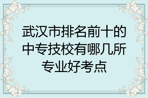 武汉市排名前十的中专技校有哪几所专业好考点