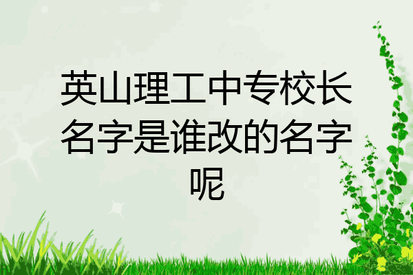 英山理工中专校长名字是谁改的名字呢