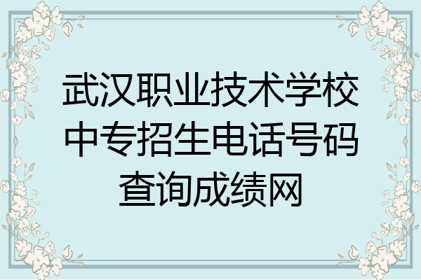 武汉职业技术学校中专招生电话号码查询成绩网