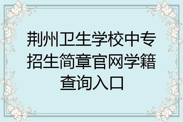 荆州卫生学校中专招生简章官网学籍查询入口