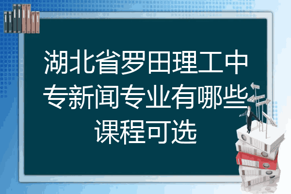 湖北省罗田理工中专新闻专业有哪些课程可选