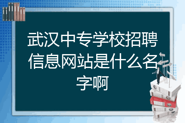 武汉中专学校招聘信息网站是什么名字啊