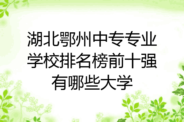 湖北鄂州中专专业学校排名榜前十强有哪些大学