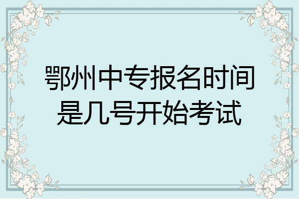 鄂州中专报名时间是几号开始考试