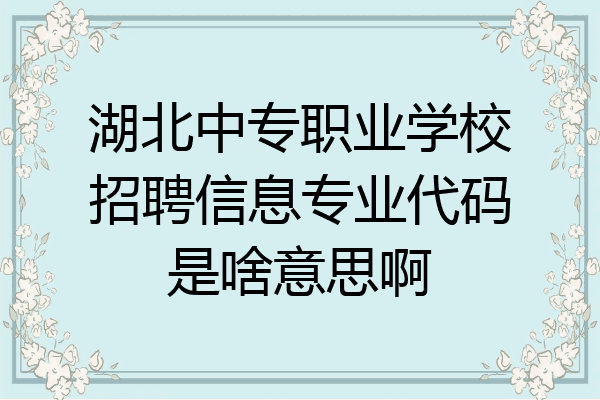 湖北中专职业学校招聘信息专业代码是啥意思啊