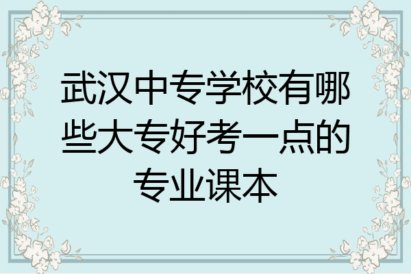 武汉中专学校有哪些大专好考一点的专业课本