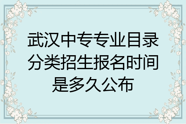 武汉中专专业目录分类招生报名时间是多久公布