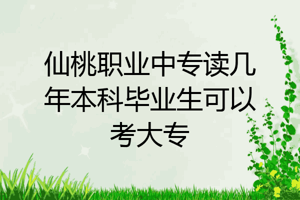 仙桃职业中专读几年本科毕业生可以考大专