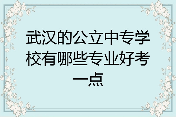 武汉的公立中专学校有哪些专业好考一点