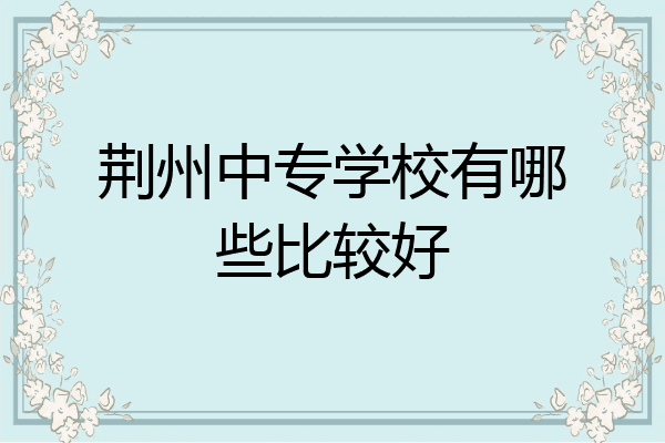 荆州中专学校有哪些比较好