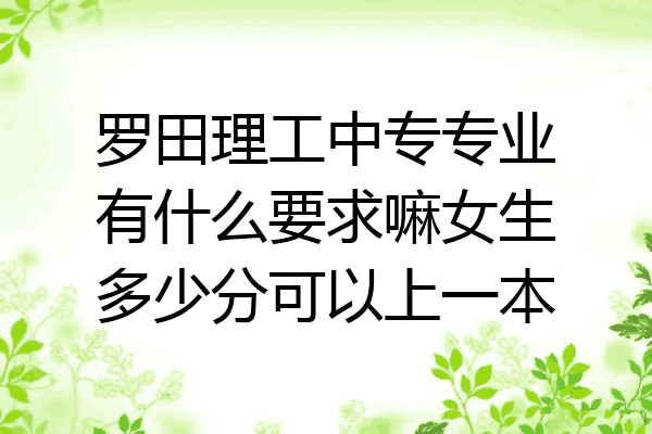 罗田理工中专专业有什么要求嘛女生多少分可以上一本