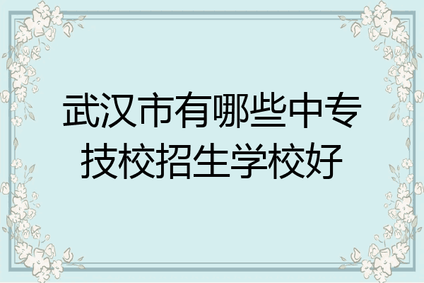 武汉市有哪些中专技校招生学校好