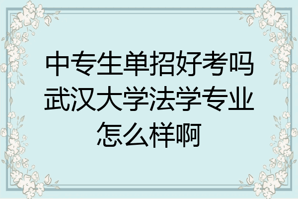 中专生单招好考吗武汉大学法学专业怎么样啊