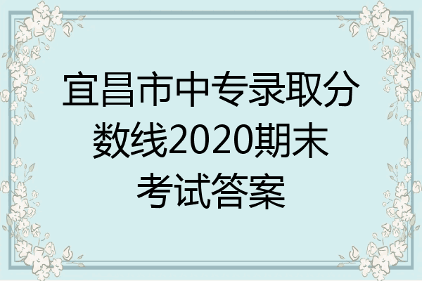 宜昌市中专录取分数线2020期末考试答案