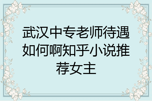 武汉中专老师待遇如何啊知乎小说推荐女主
