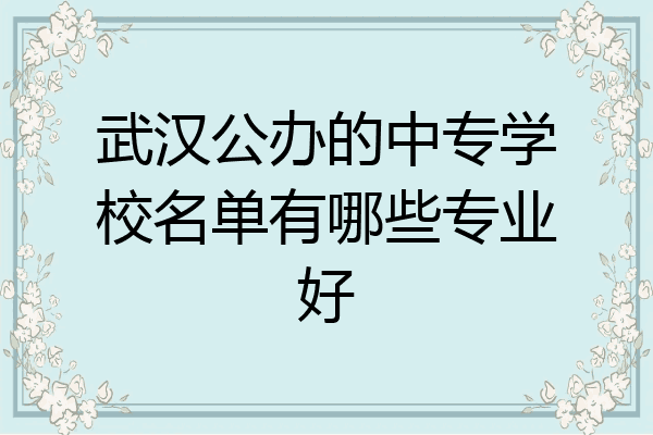 武汉公办的中专学校名单有哪些专业好