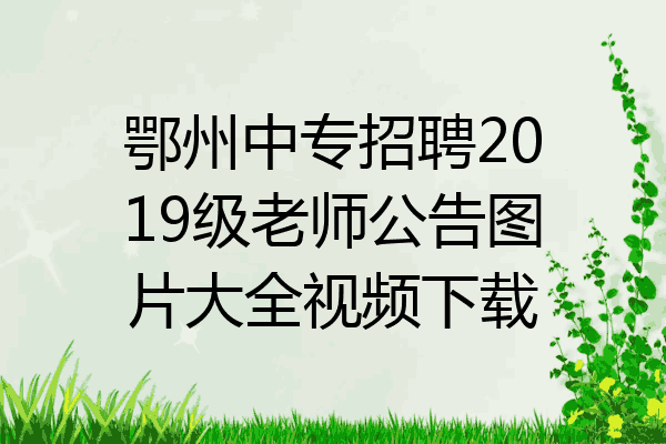 鄂州中专招聘2019级老师公告图片大全视频下载