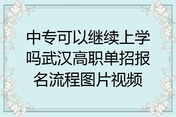 中专可以继续上学吗武汉高职单招报名流程图片视频