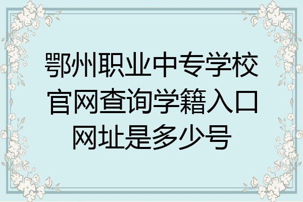 鄂州职业中专学校官网查询学籍入口网址是多少号