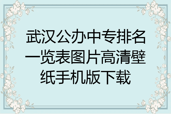武汉公办中专排名一览表图片高清壁纸手机版下载