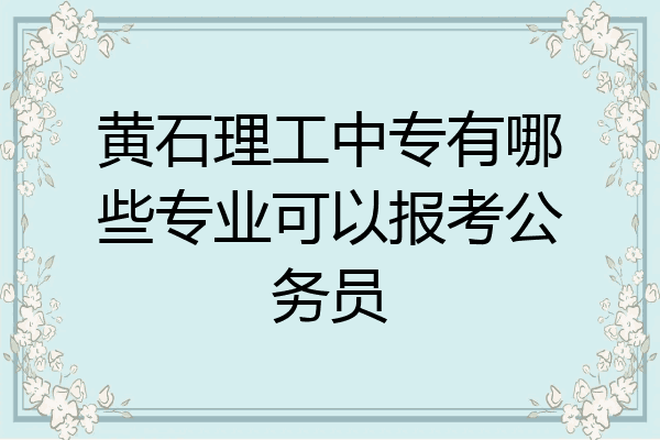 黄石理工中专有哪些专业可以报考公务员