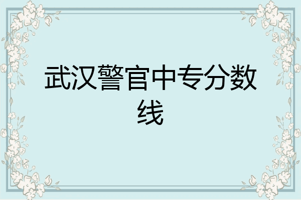 武汉警官中专分数线