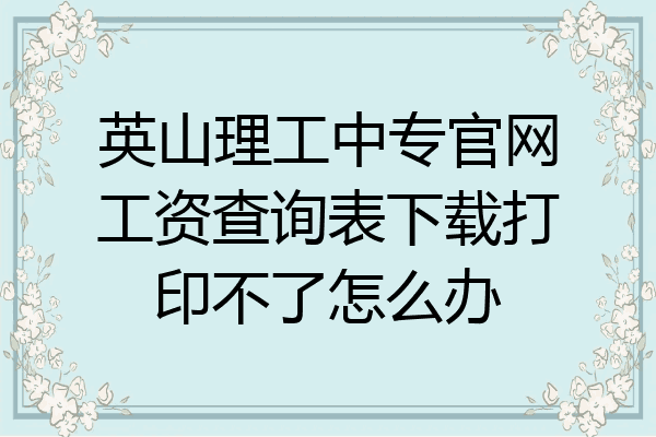 英山理工中专官网工资查询表下载打印不了怎么办