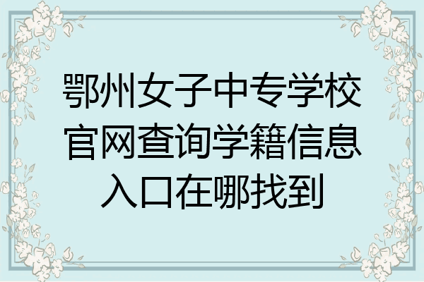 鄂州女子中专学校官网查询学籍信息入口在哪找到