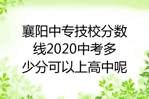 襄阳中专技校分数线2020中考多少分可以上高中呢