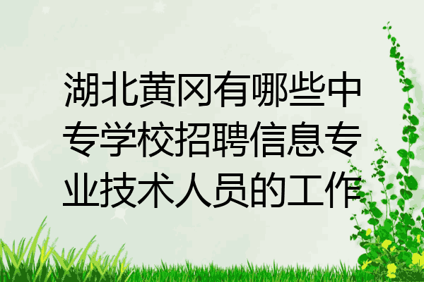 湖北黄冈有哪些中专学校招聘信息专业技术人员的工作