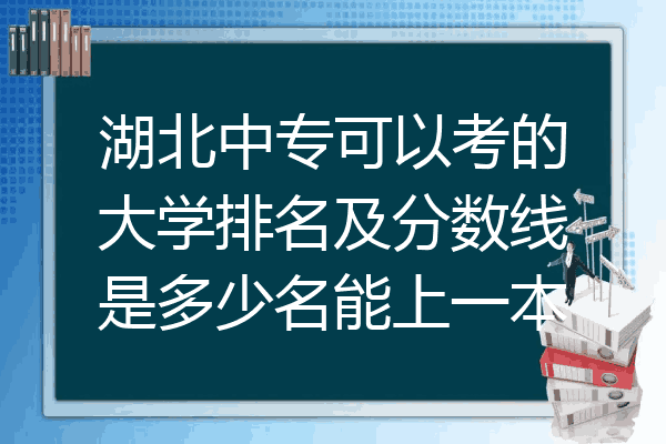 湖北中专可以考的大学排名及分数线是多少名能上一本