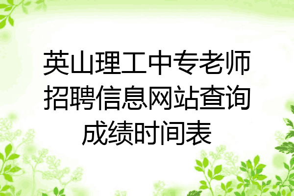 英山理工中专老师招聘信息网站查询成绩时间表