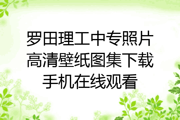 罗田理工中专照片高清壁纸图集下载手机在线观看