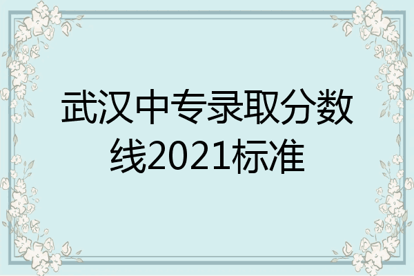 武汉中专录取分数线2021标准