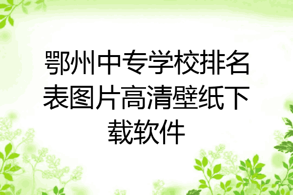鄂州中专学校排名表图片高清壁纸下载软件
