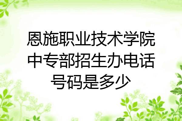 恩施职业技术学院中专部招生办电话号码是多少