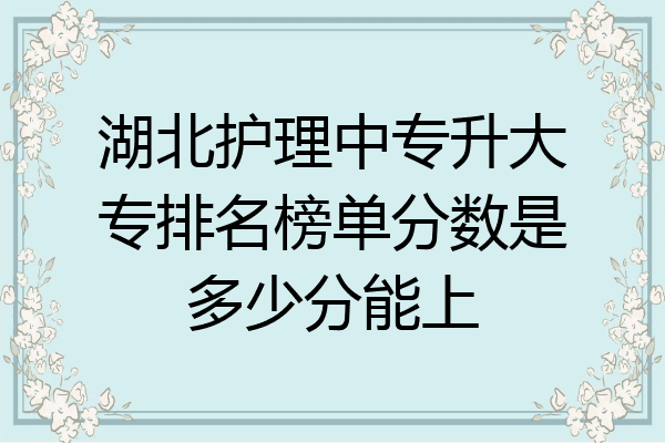 湖北护理中专升大专排名榜单分数是多少分能上