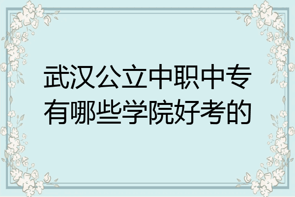 武汉公立中职中专有哪些学院好考的