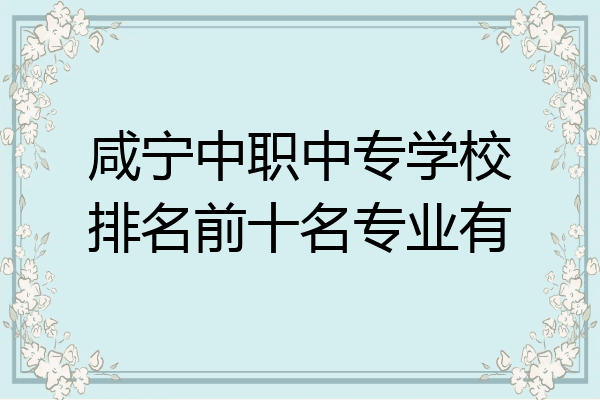 咸宁中职中专学校排名前十名专业有