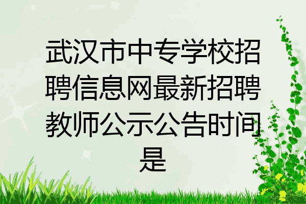 武汉市中专学校招聘信息网最新招聘教师公示公告时间是