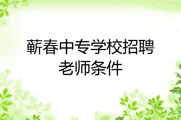 蕲春中专学校招聘老师条件