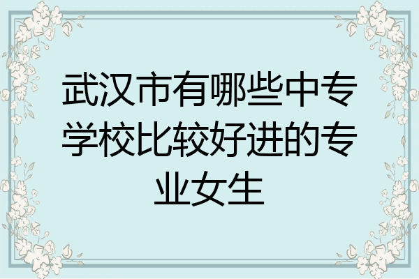 武汉市有哪些中专学校比较好进的专业女生