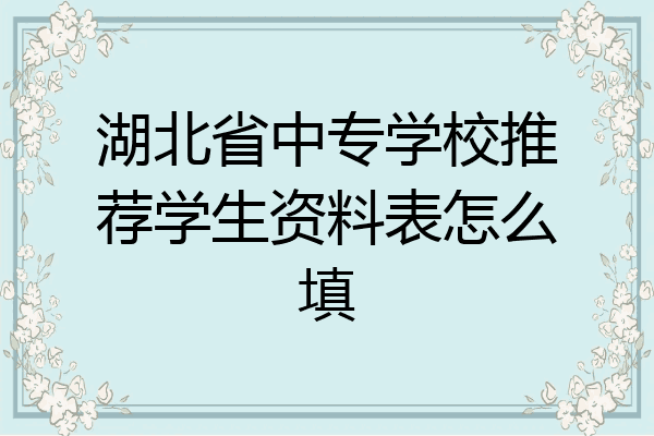 湖北省中专学校推荐学生资料表怎么填