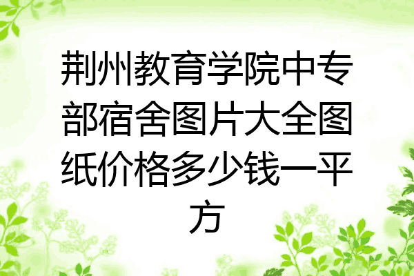 荆州教育学院中专部宿舍图片大全图纸价格多少钱一平方