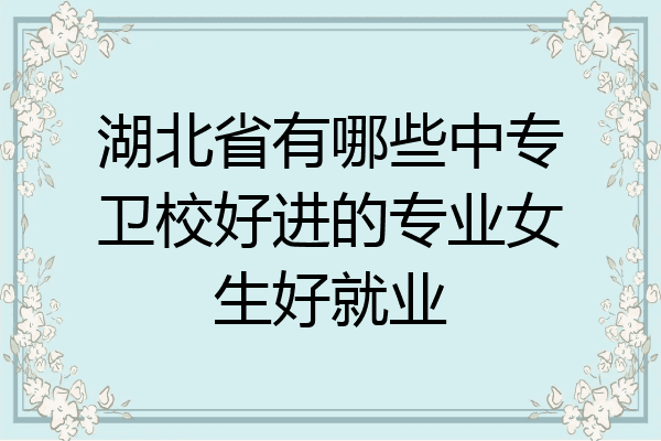 湖北省有哪些中专卫校好进的专业女生好就业
