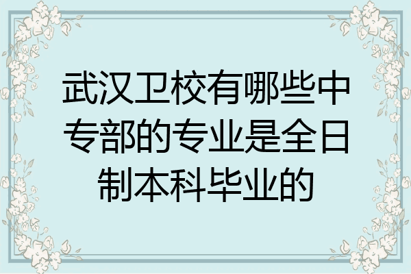 武汉卫校有哪些中专部的专业是全日制本科毕业的