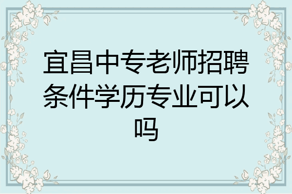 宜昌中专老师招聘条件学历专业可以吗