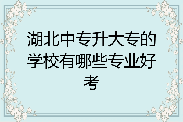 湖北中专升大专的学校有哪些专业好考