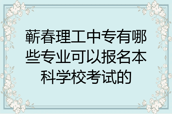 蕲春理工中专有哪些专业可以报名本科学校考试的
