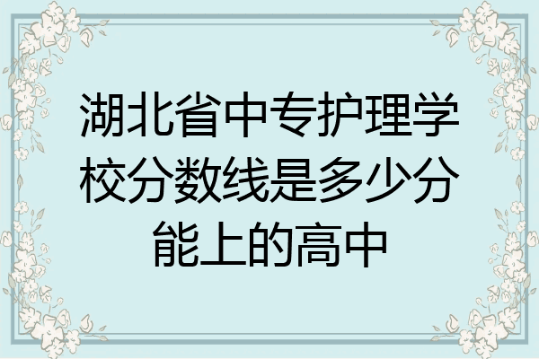 湖北省中专护理学校分数线是多少分能上的高中